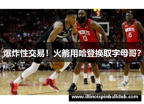 爆炸性交易！火箭用哈登换取字母哥？